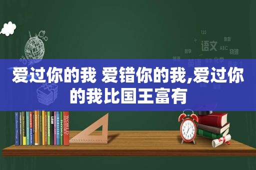 爱过你的我 爱错你的我,爱过你的我比国王富有  第1张