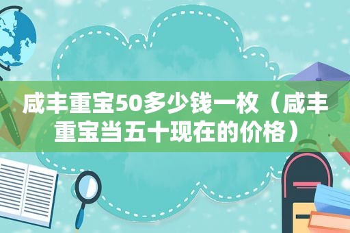 咸丰重宝50多少钱一枚（咸丰重宝当五十现在的价格）  第1张