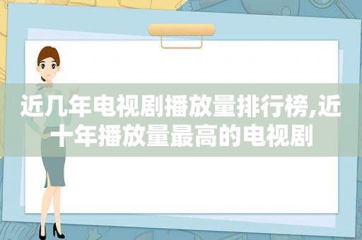 近几年电视剧播放量排行榜,近十年播放量最高的电视剧