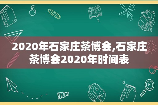 2020年石家庄茶博会,石家庄茶博会2020年时间表