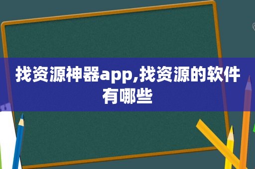 找资源神器app,找资源的软件有哪些