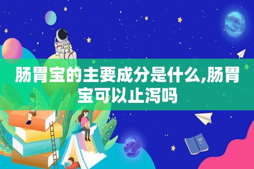 肠胃宝的主要成分是什么,肠胃宝可以止泻吗  第1张