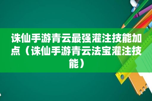 诛仙手游青云最强灌注技能加点（诛仙手游青云法宝灌注技能）