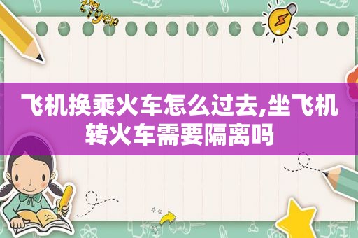 飞机换乘火车怎么过去,坐飞机转火车需要隔离吗