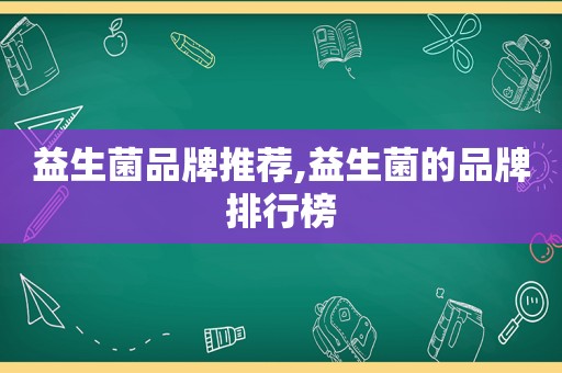 益生菌品牌推荐,益生菌的品牌排行榜