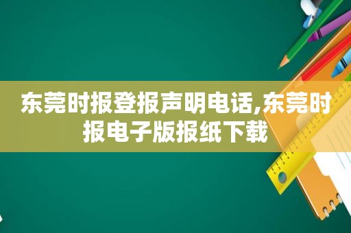 东莞时报登报声明电话,东莞时报电子版报纸下载