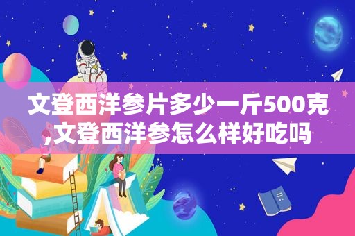 文登西洋参片多少一斤500克,文登西洋参怎么样好吃吗