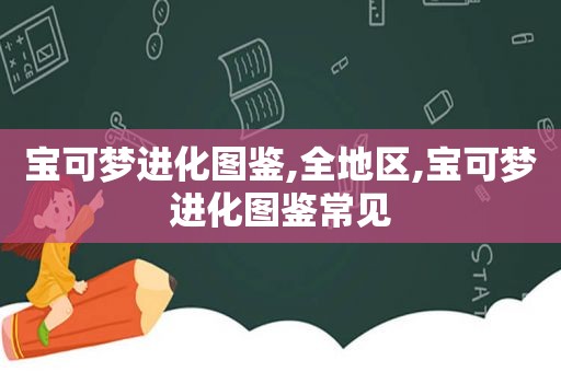 宝可梦进化图鉴,全地区,宝可梦进化图鉴常见