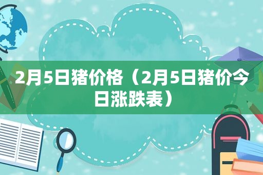 2月5日猪价格（2月5日猪价今日涨跌表）