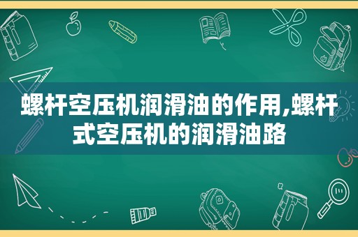 螺杆空压机润滑油的作用,螺杆式空压机的润滑油路