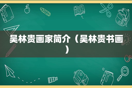 吴林贵画家简介（吴林贵书画）