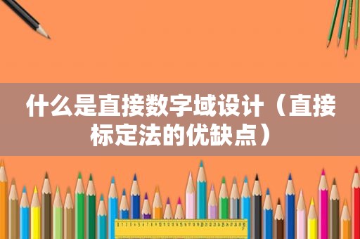 什么是直接数字域设计（直接标定法的优缺点）