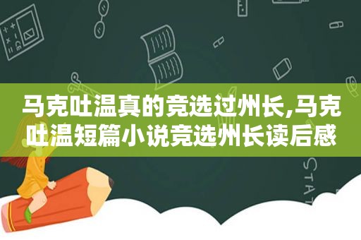 马克吐温真的竞选过州长,马克吐温短篇小说竞选州长读后感