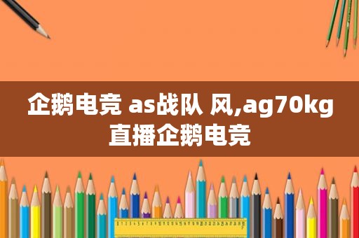 企鹅电竞 as战队 风,ag70kg直播企鹅电竞  第1张