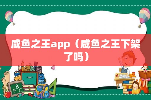 咸鱼之王app（咸鱼之王下架了吗）