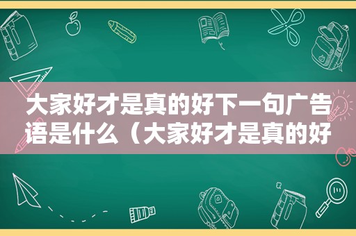 大家好才是真的好下一句广告语是什么（大家好才是真的好的说说）