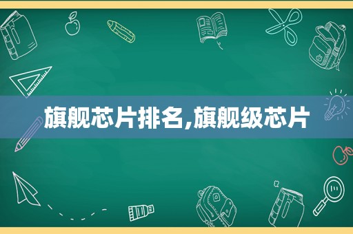 旗舰芯片排名,旗舰级芯片