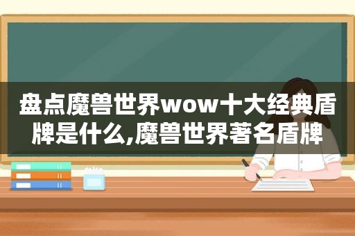 盘点魔兽世界wow十大经典盾牌是什么,魔兽世界著名盾牌