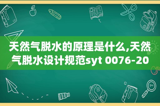 天然气脱水的原理是什么,天然气脱水设计规范syt 0076-2008