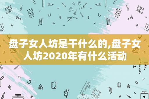 盘子女人坊是干什么的,盘子女人坊2020年有什么活动