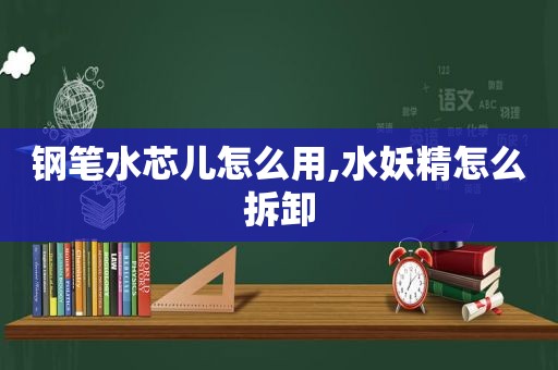 钢笔水芯儿怎么用,水妖精怎么拆卸