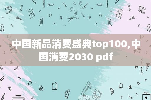 中国新品消费盛典top100,中国消费2030 pdf