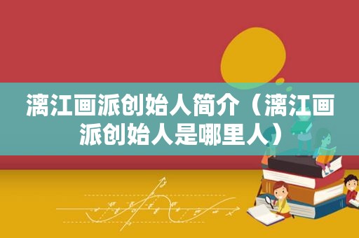 漓江画派创始人简介（漓江画派创始人是哪里人）