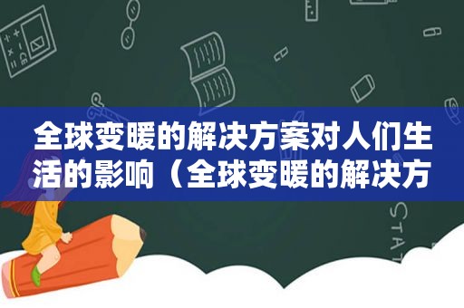 全球变暖的解决方案对人们生活的影响（全球变暖的解决方案找到了）