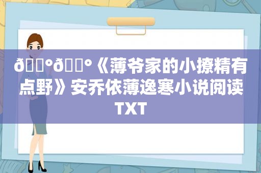 🐰🐰《薄爷家的小撩精有点野》安乔依薄逸寒小说阅读TXT