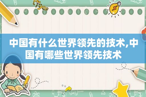 中国有什么世界领先的技术,中国有哪些世界领先技术