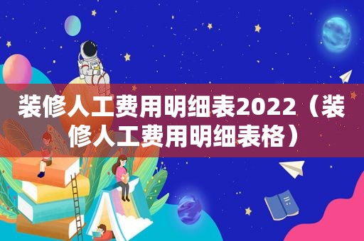 装修人工费用明细表2022（装修人工费用明细表格）