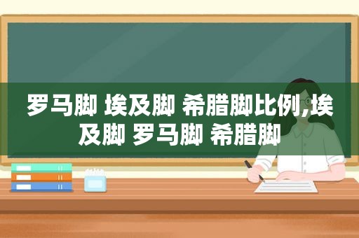 罗马脚 埃及脚 希腊脚比例,埃及脚 罗马脚 希腊脚