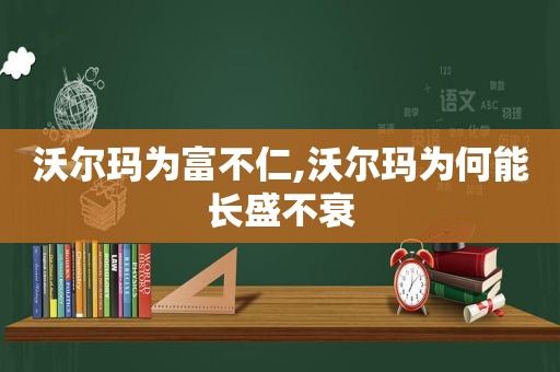 沃尔玛为富不仁,沃尔玛为何能长盛不衰