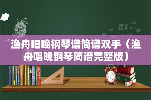 渔舟唱晚钢琴谱简谱双手（渔舟唱晚钢琴简谱完整版）