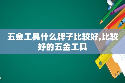 五金工具什么牌子比较好,比较好的五金工具