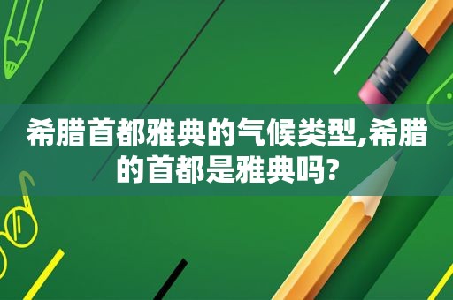 希腊首都雅典的气候类型,希腊的首都是雅典吗?