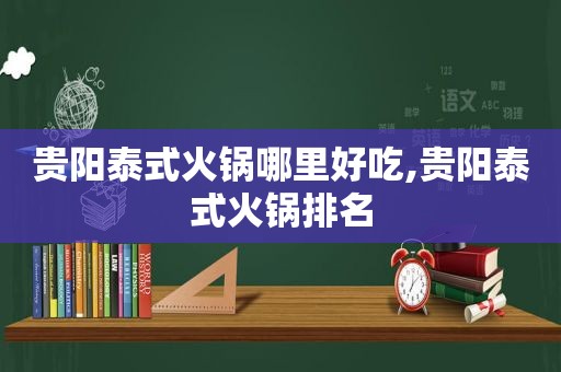 贵阳泰式火锅哪里好吃,贵阳泰式火锅排名