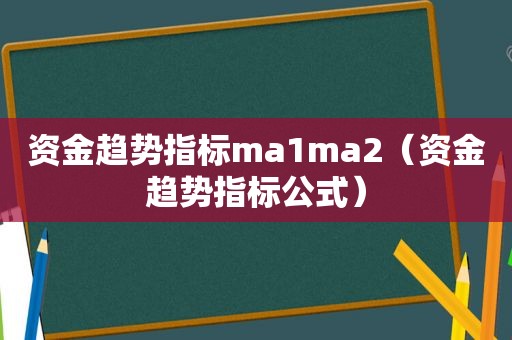 资金趋势指标ma1ma2（资金趋势指标公式）