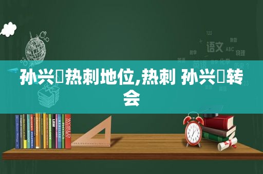 孙兴慜热刺地位,热刺 孙兴慜转会