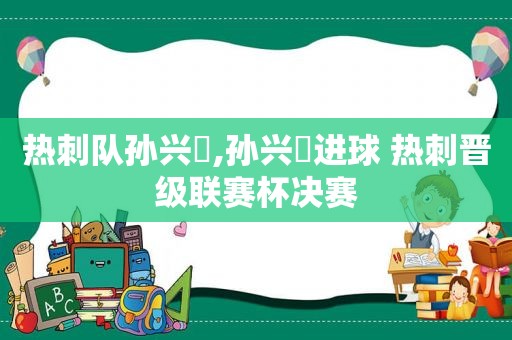 热刺队孙兴慜,孙兴慜进球 热刺晋级联赛杯决赛