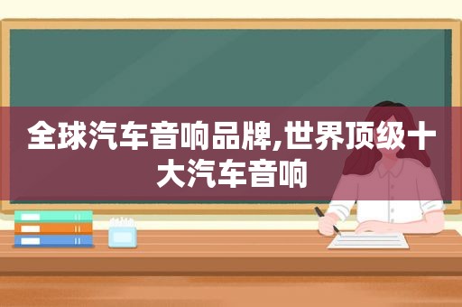 全球汽车音响品牌,世界顶级十大汽车音响