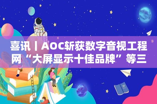 喜讯丨AOC斩获数字音视工程网“大屏显示十佳品牌”等三项大奖！