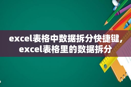 excel表格中数据拆分快捷键,excel表格里的数据拆分