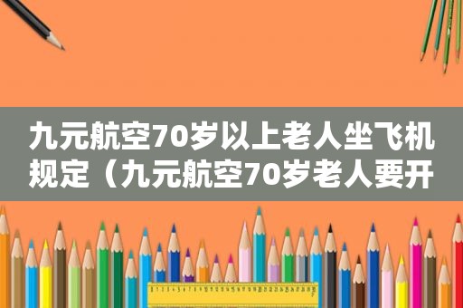 九元航空70岁以上老人坐飞机规定（九元航空70岁老人要开健康证明吗）