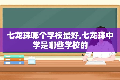 七龙珠哪个学校最好,七龙珠中学是哪些学校的