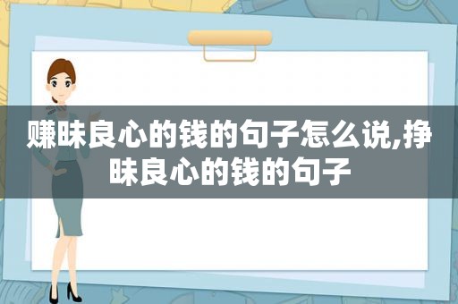 赚昧良心的钱的句子怎么说,挣昧良心的钱的句子