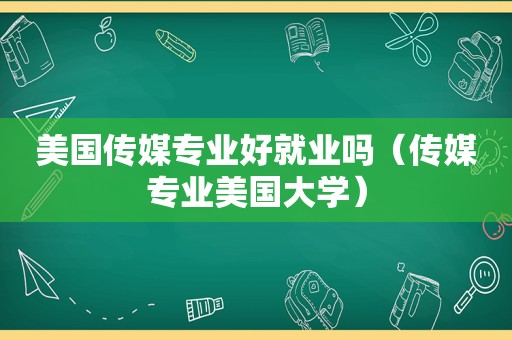 美国传媒专业好就业吗（传媒专业美国大学）