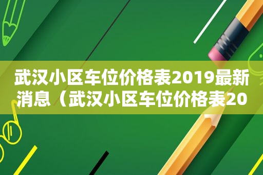 武汉小区车位价格表2019最新消息（武汉小区车位价格表2019最新出售）