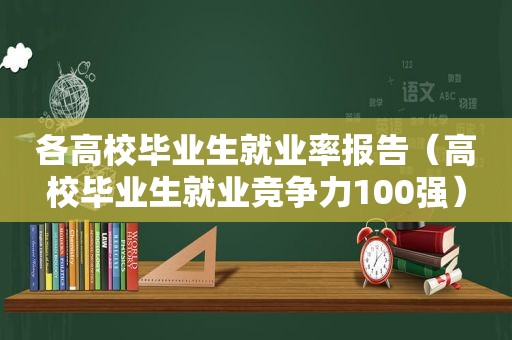 各高校毕业生就业率报告（高校毕业生就业竞争力100强）