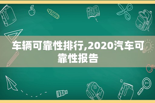 车辆可靠性排行,2020汽车可靠性报告